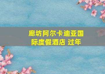 廊坊阿尔卡迪亚国际度假酒店 过年